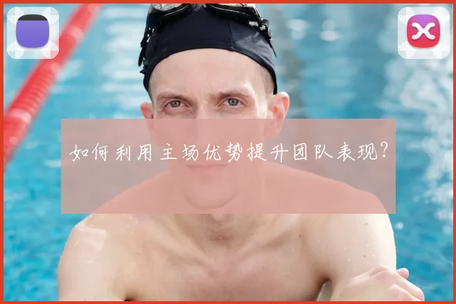 如何利用主场优势提升团队表现?