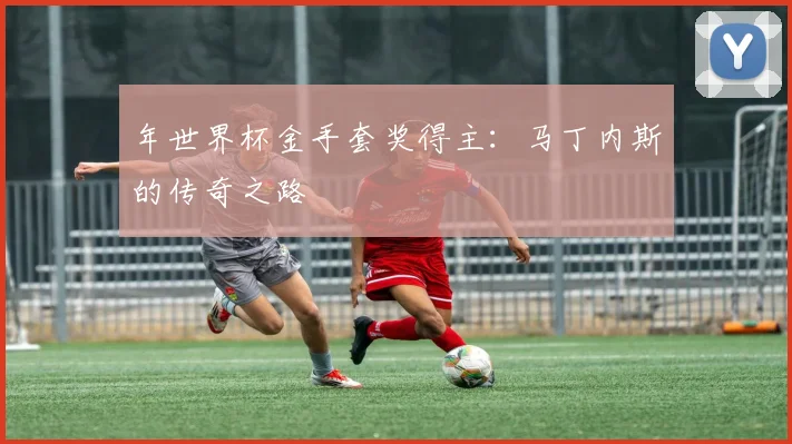 年世界杯金手套奖得主:马丁内斯的传奇之路