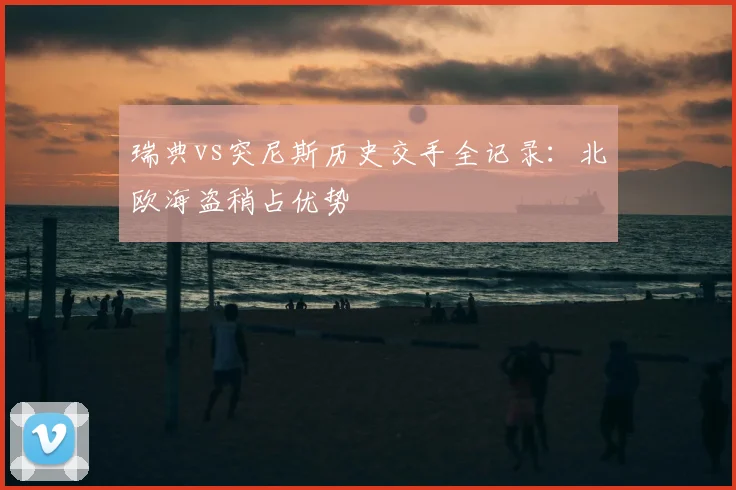 瑞典vs突尼斯历史交手全记录:北欧海盗稍占优势