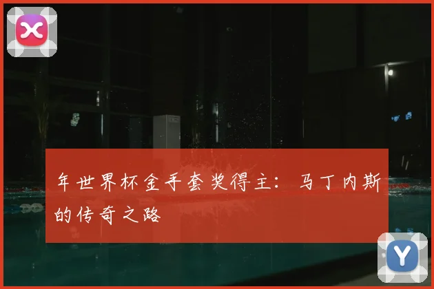 年世界杯金手套奖得主:马丁内斯的传奇之路