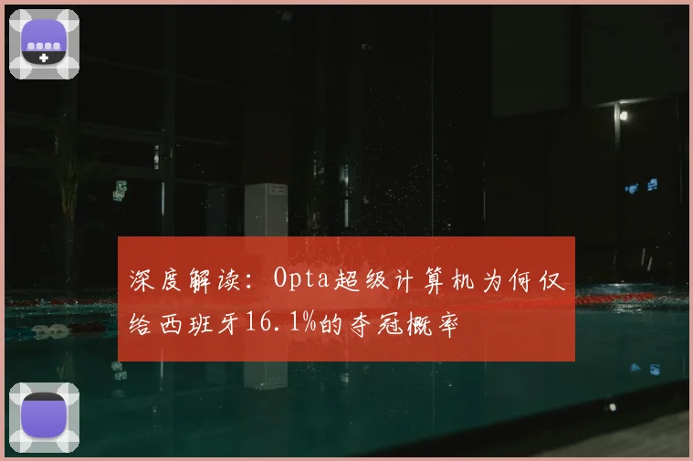 深度解读:Opta超级计算机为何仅给西班牙16.1%的夺冠概率