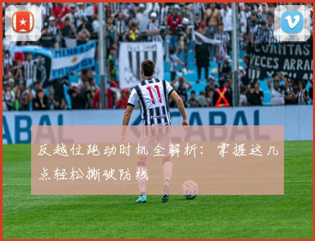 反越位跑动时机全解析：掌握这几点轻松撕破防线