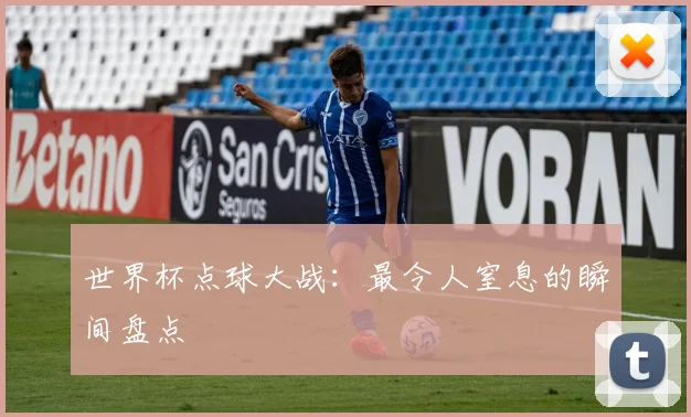 世界杯点球大战：最令人窒息的瞬间盘点