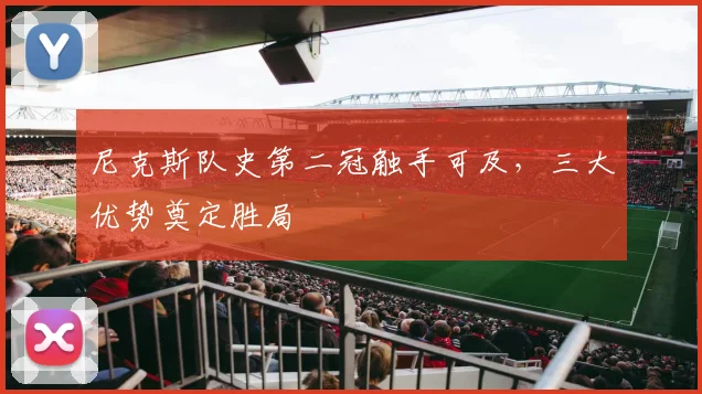尼克斯队史第二冠触手可及，三大优势奠定胜局