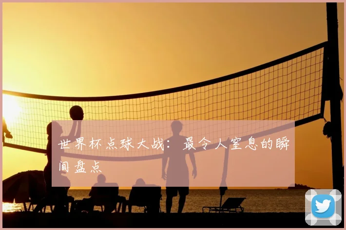 世界杯点球大战:最令人窒息的瞬间盘点