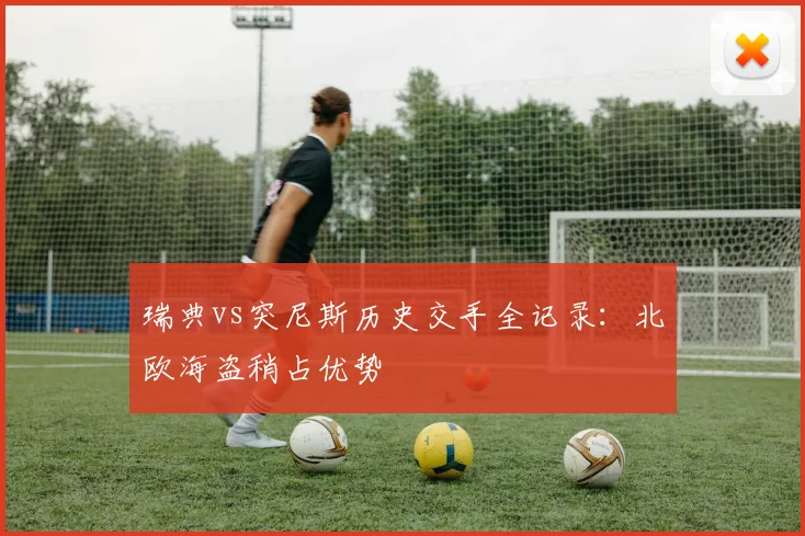 瑞典vs突尼斯历史交手全记录:北欧海盗稍占优势